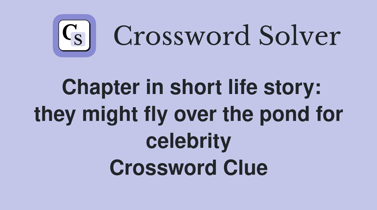 Chapter in short life story: they might fly over the pond for celebrity Crossword Clue
