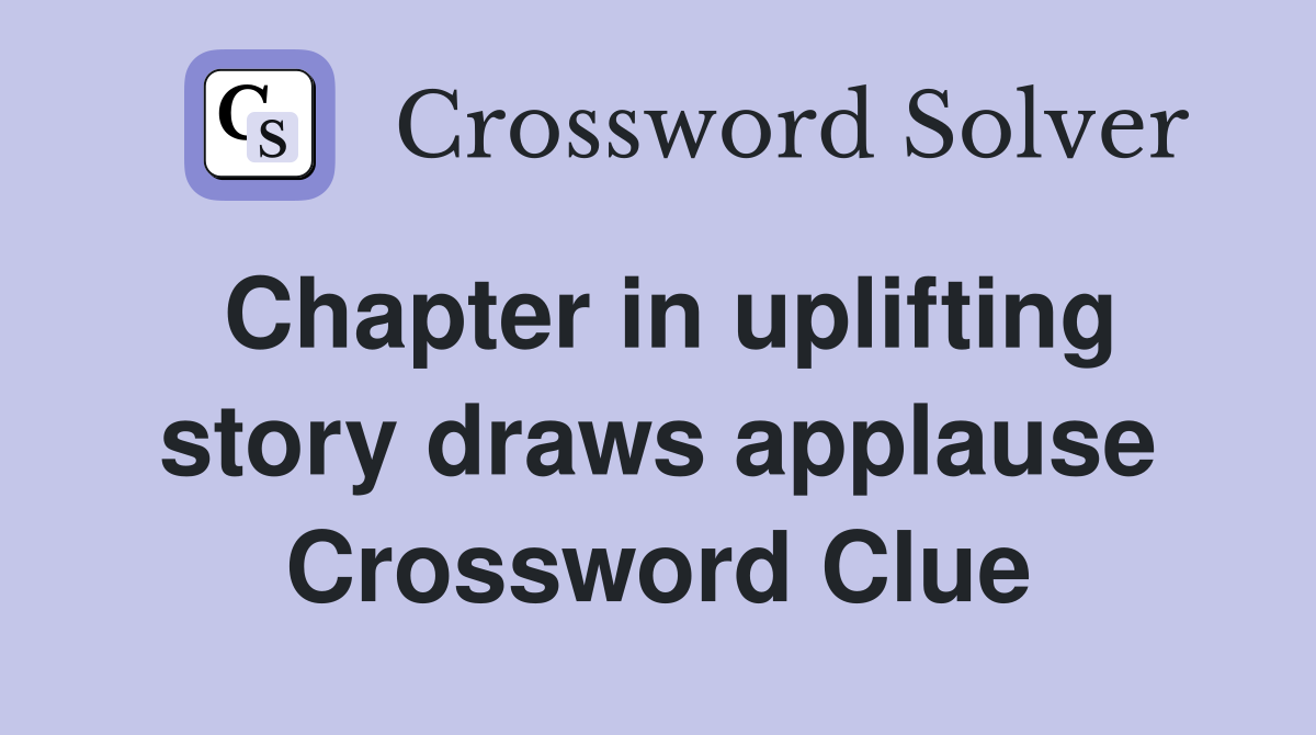 Chapter in uplifting story draws applause Crossword Clue