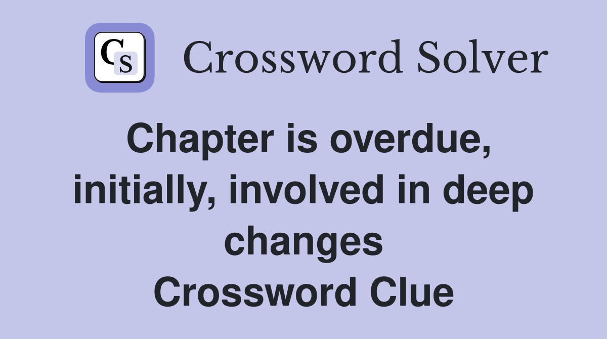 Chapter is overdue, initially, involved in deep changes Crossword Clue
