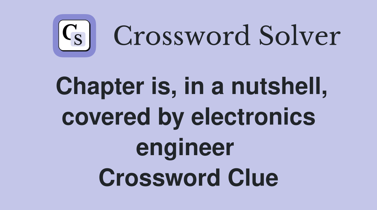 Chapter is, in a nutshell, covered by electronics engineer  Crossword Clue