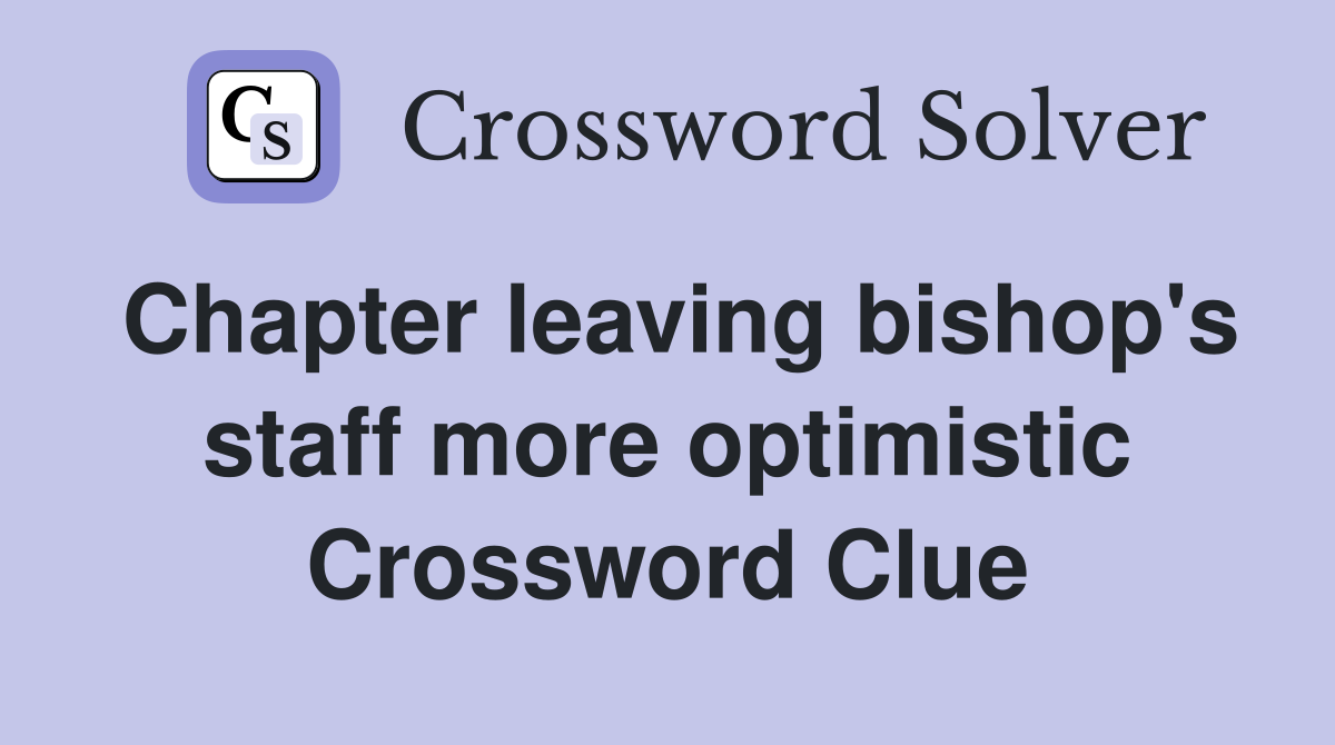 Chapter leaving bishop's staff more optimistic Crossword Clue