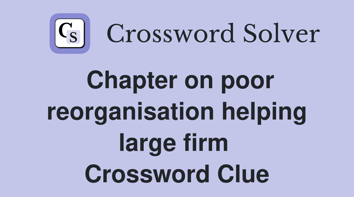 Chapter on poor reorganisation helping large firm  Crossword Clue