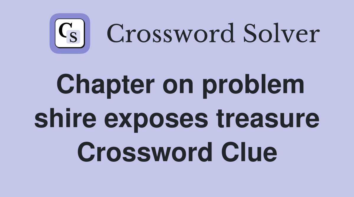 Chapter on problem shire exposes treasure Crossword Clue