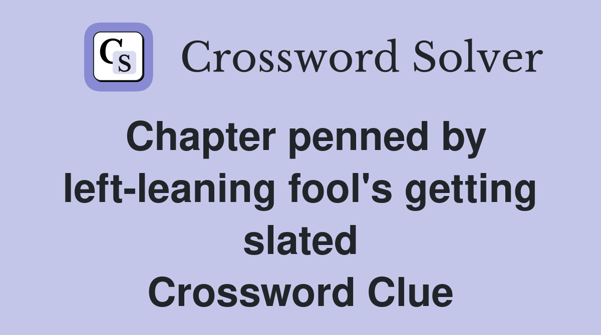 Chapter penned by left-leaning fool's getting slated Crossword Clue