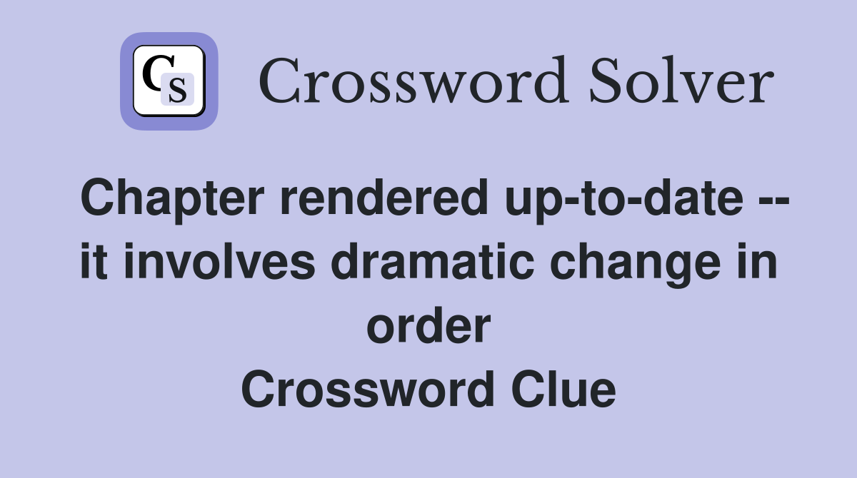 Chapter rendered up-to-date -- it involves dramatic change in order Crossword Clue