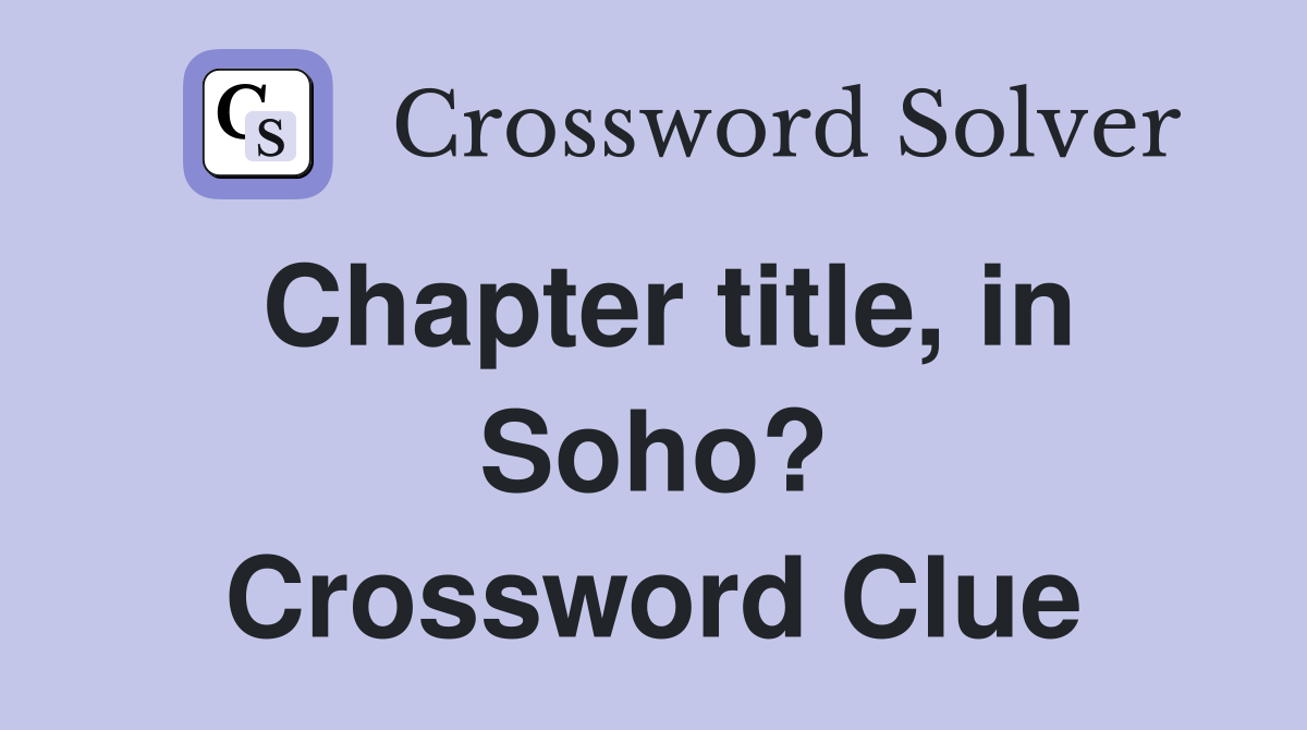 Chapter title, in Soho? Crossword Clue