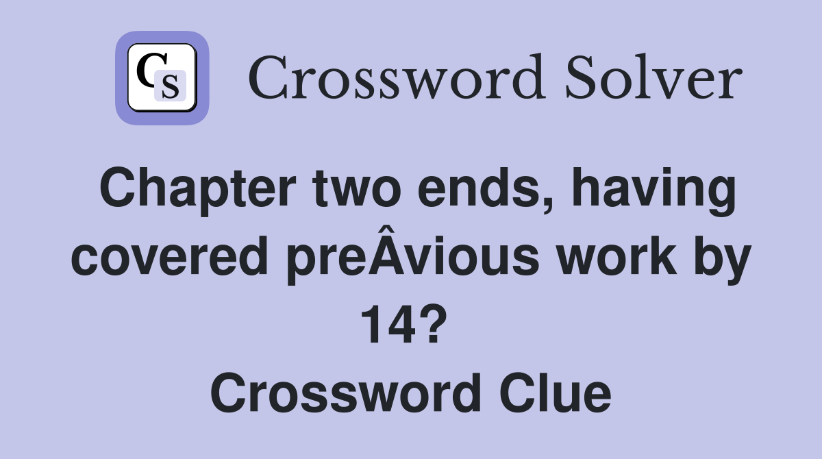 Chapter two ends, having covered preÂ­vious work by 14?  Crossword Clue