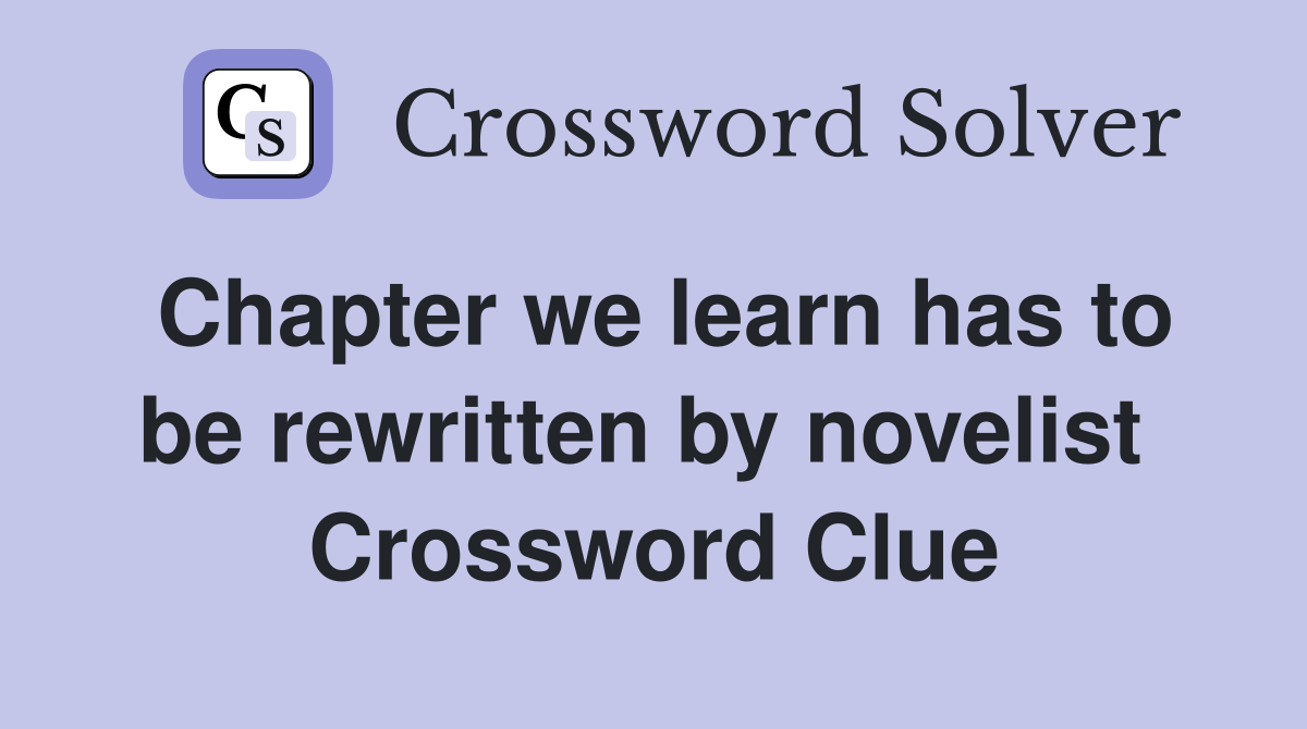 Chapter we learn has to be rewritten by novelist  Crossword Clue