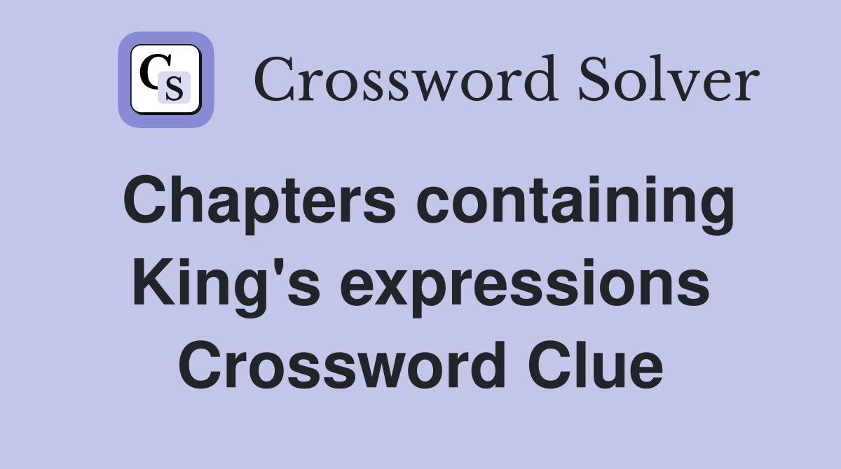 Chapters containing King's expressions Crossword Clue