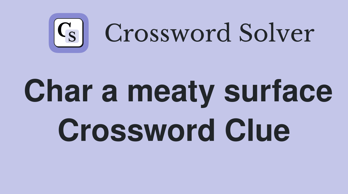 Char a meaty surface Crossword Clue