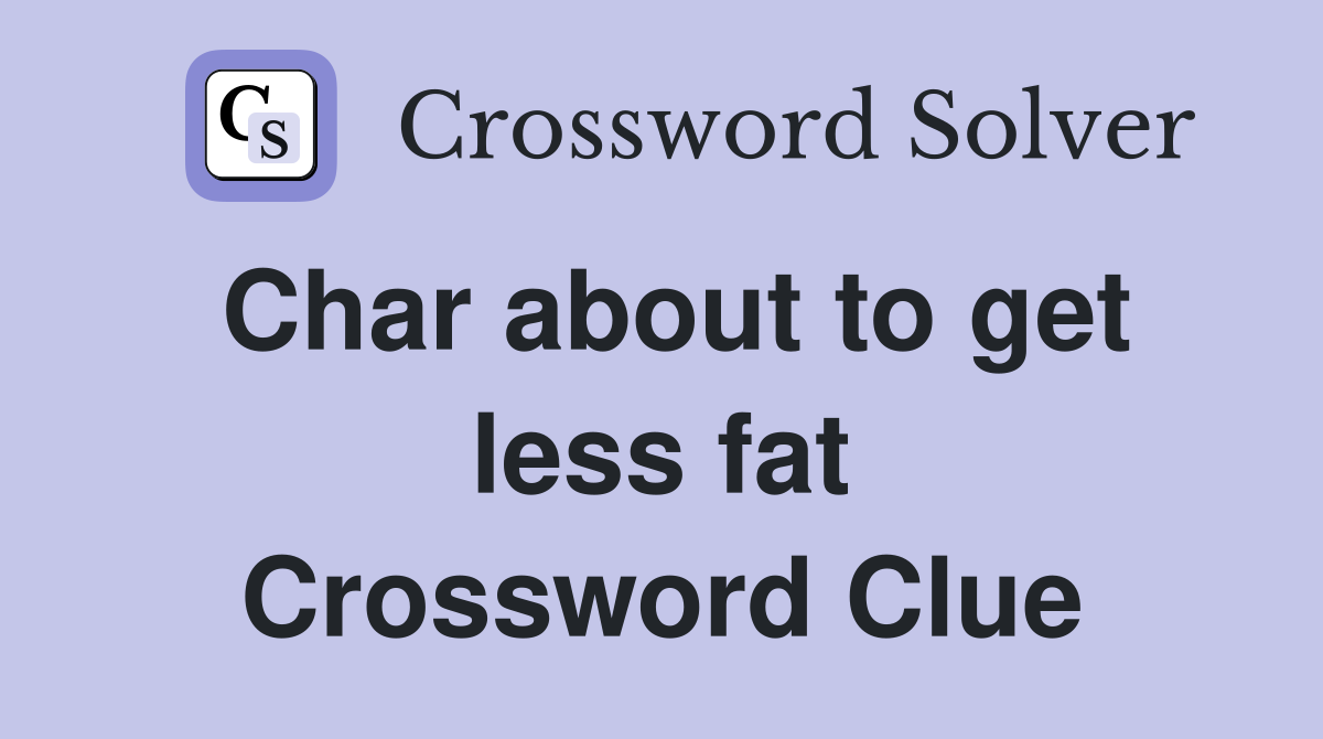 Char about to get less fat Crossword Clue
