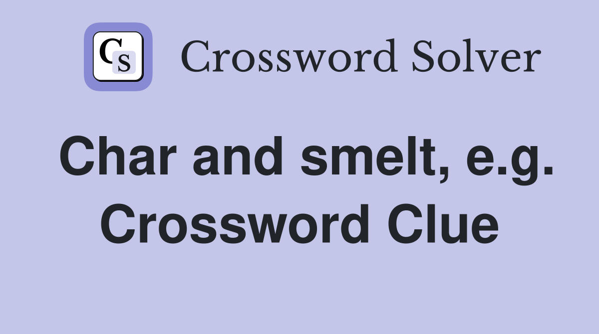 Char and smelt, e.g. Crossword Clue