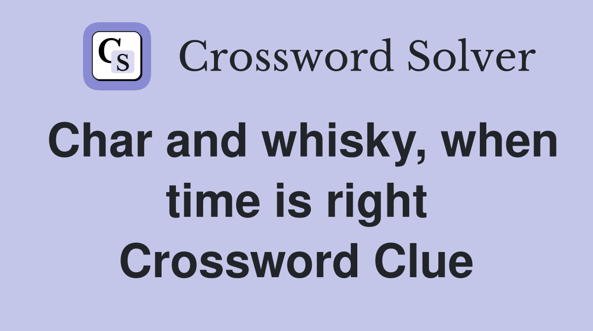 Char and whisky, when time is right Crossword Clue