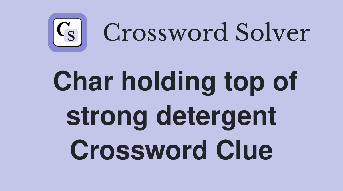 Char holding top of strong detergent Crossword Clue