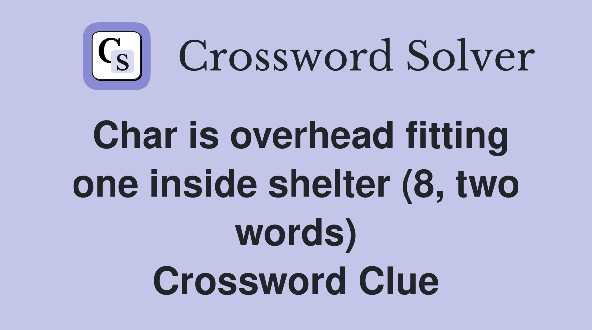 Char is overhead fitting one inside shelter (8, two words) Crossword Clue