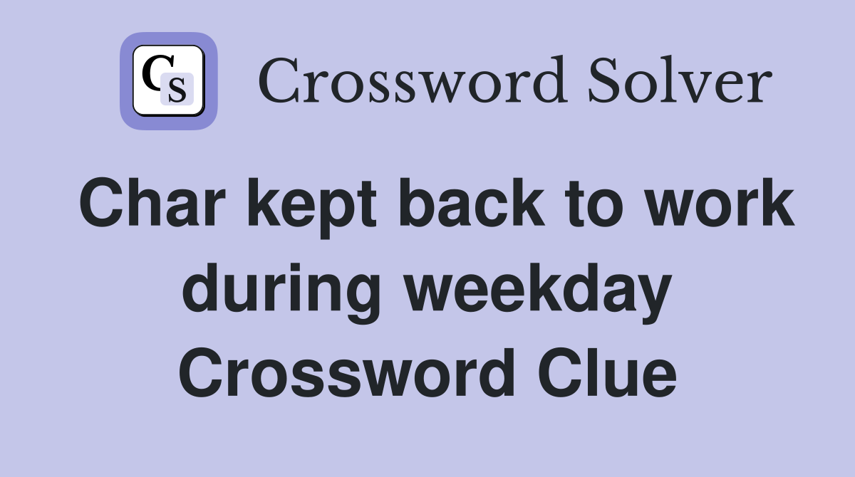Char kept back to work during weekday Crossword Clue