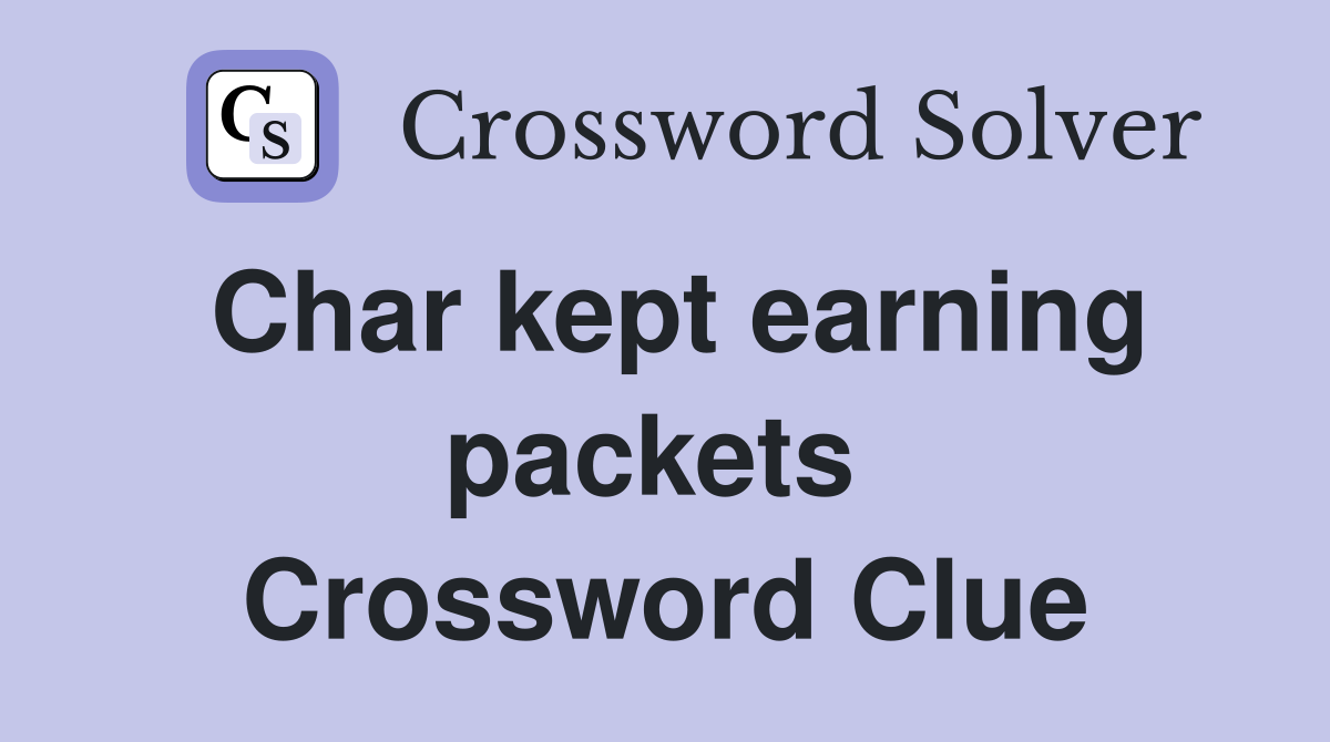 Char kept earning packets  Crossword Clue