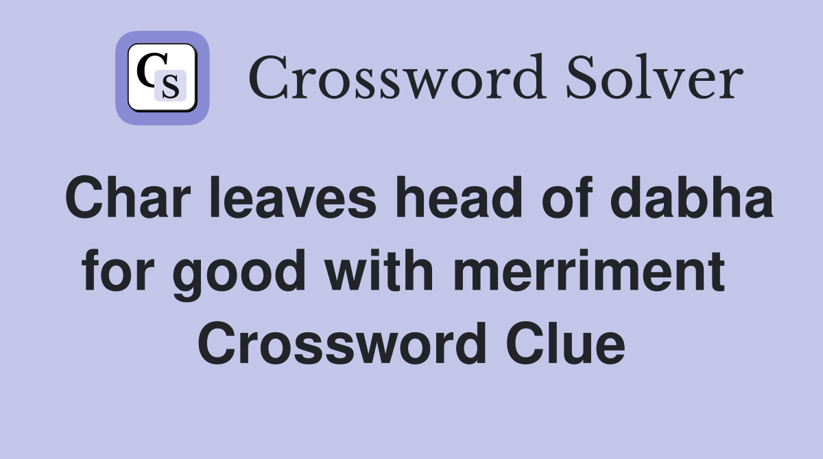 Char leaves head of dabha for good with merriment  Crossword Clue
