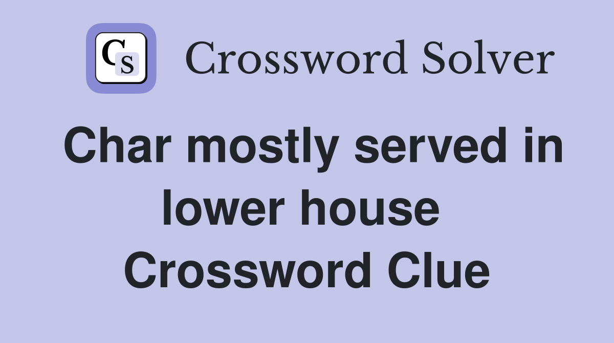 Char mostly served in lower house  Crossword Clue