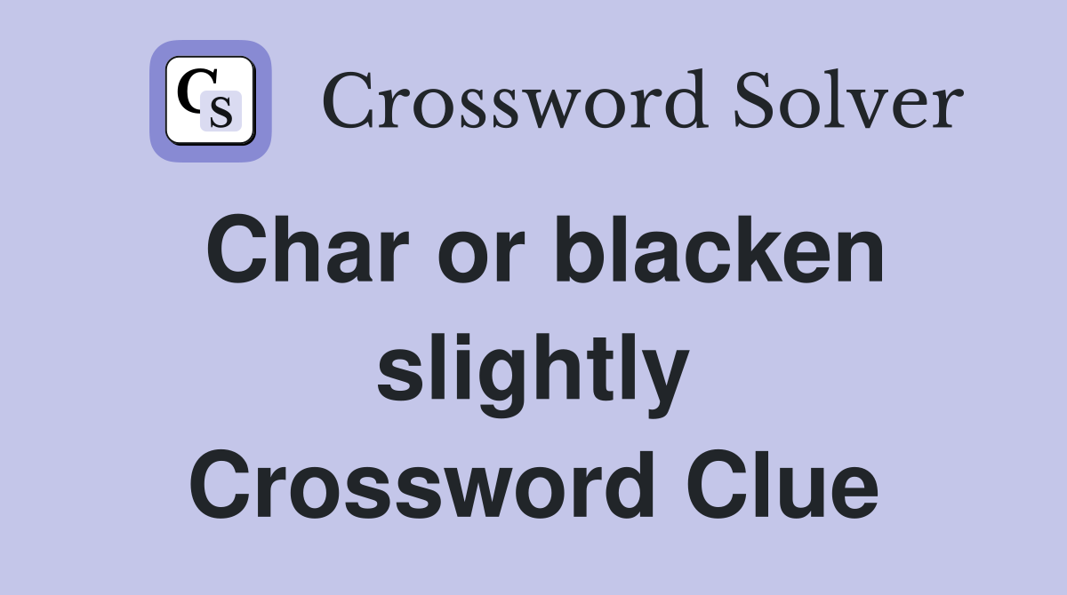 Char or blacken slightly Crossword Clue
