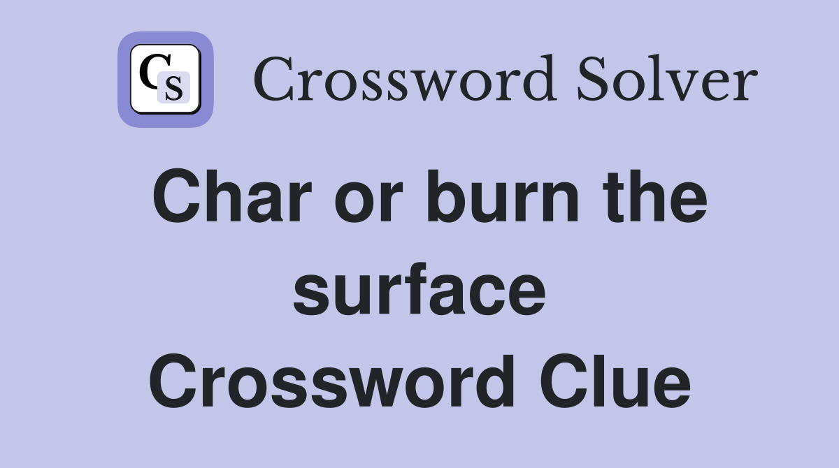 Char or burn the surface Crossword Clue