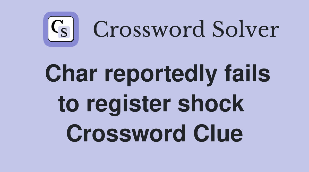 Char reportedly fails to register shock  Crossword Clue