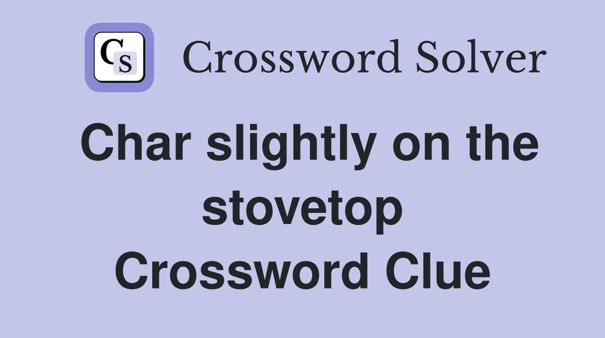 Char slightly on the stovetop Crossword Clue