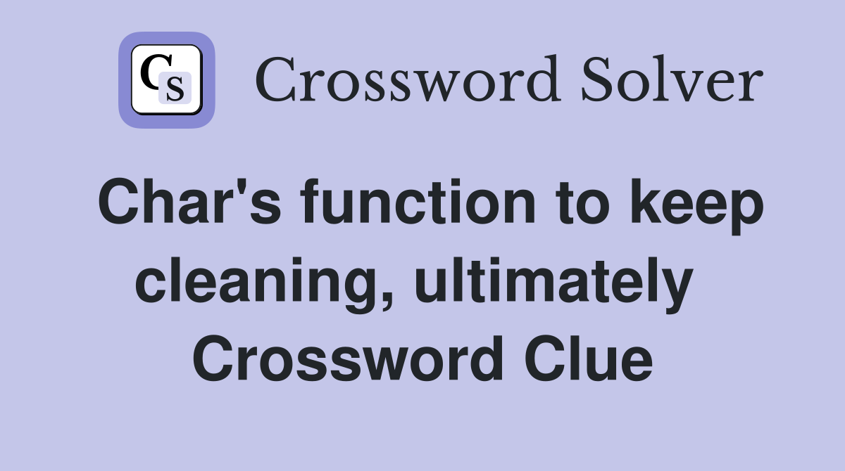 Char's function to keep cleaning, ultimately  Crossword Clue