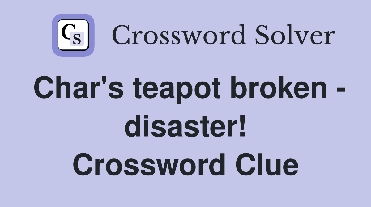 Char's teapot broken - disaster! Crossword Clue