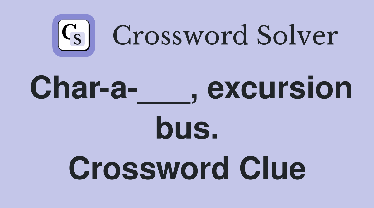 Char-a-___, excursion bus. Crossword Clue