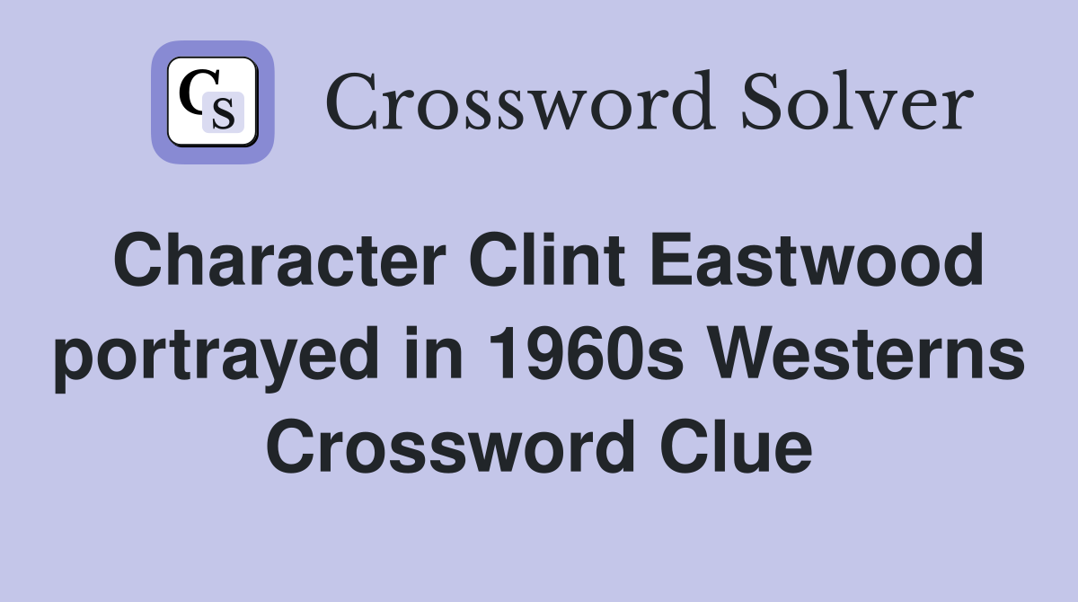 Character Clint Eastwood portrayed in 1960s Westerns Crossword Clue