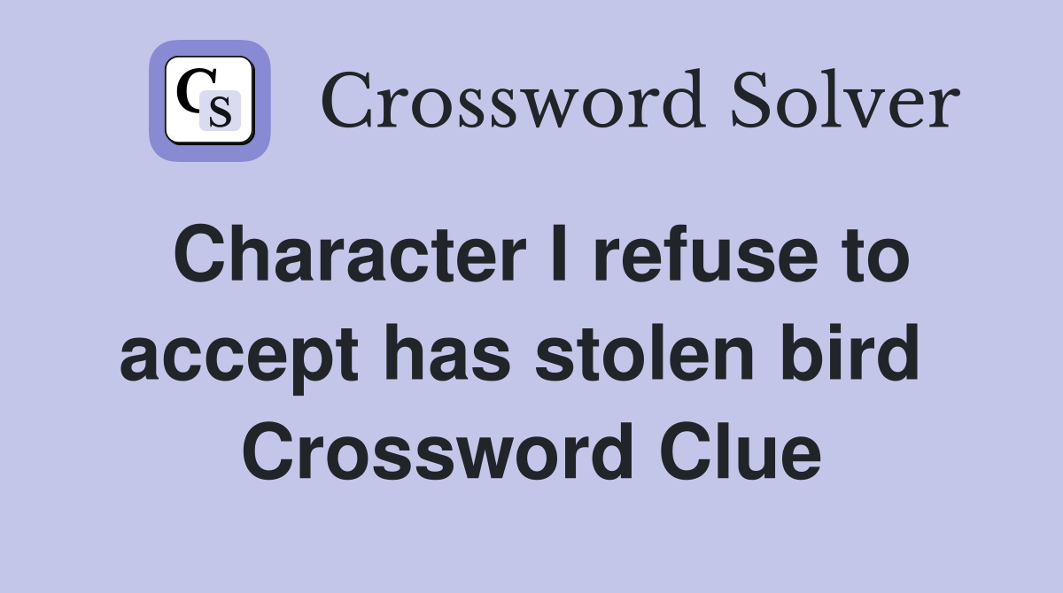 Character I refuse to accept has stolen bird  Crossword Clue
