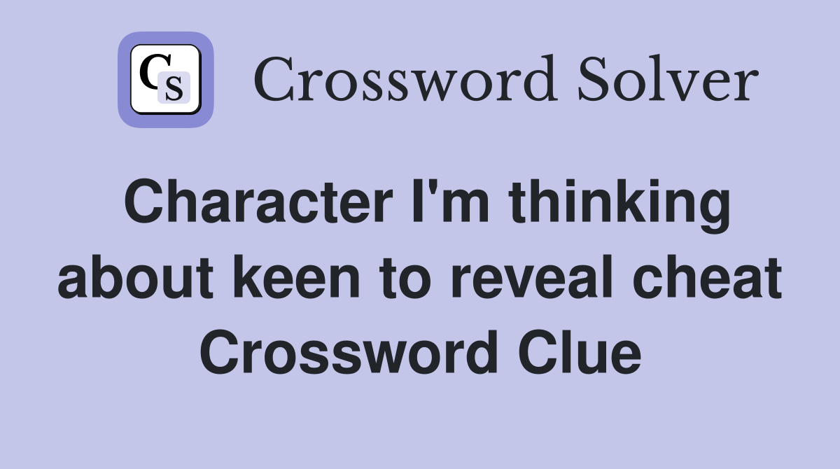 Character I'm thinking about keen to reveal cheat Crossword Clue