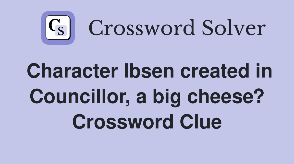 Character Ibsen created in Councillor, a big cheese? Crossword Clue
