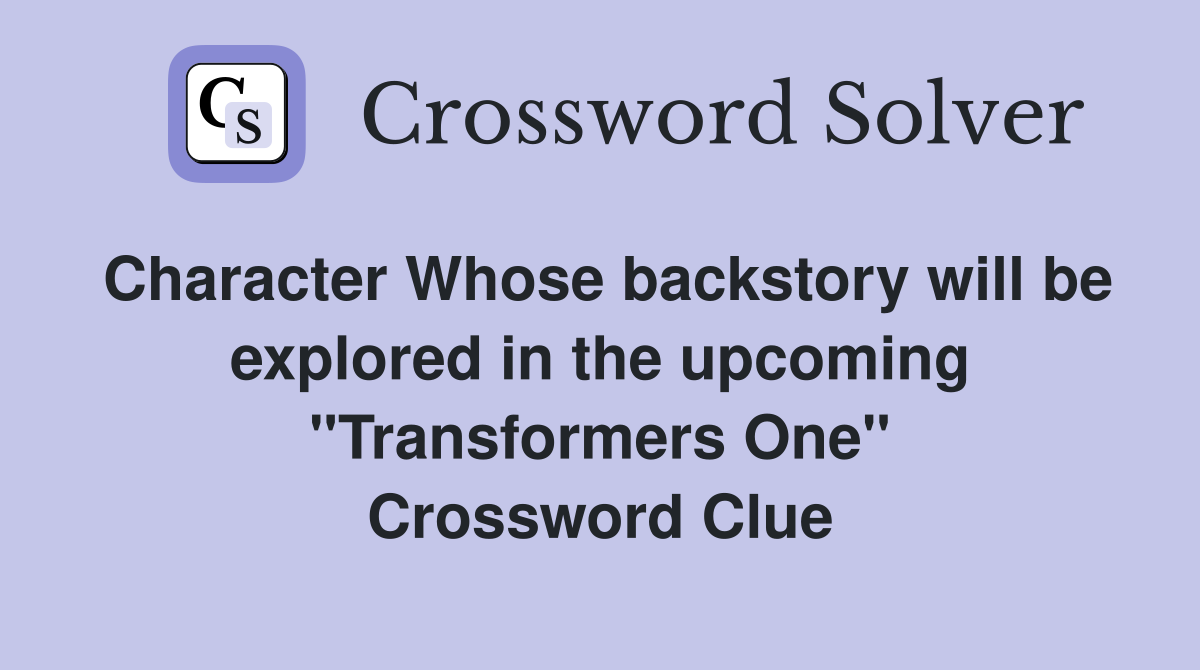 Character Whose backstory will be explored in the upcoming "Transformers One" Crossword Clue