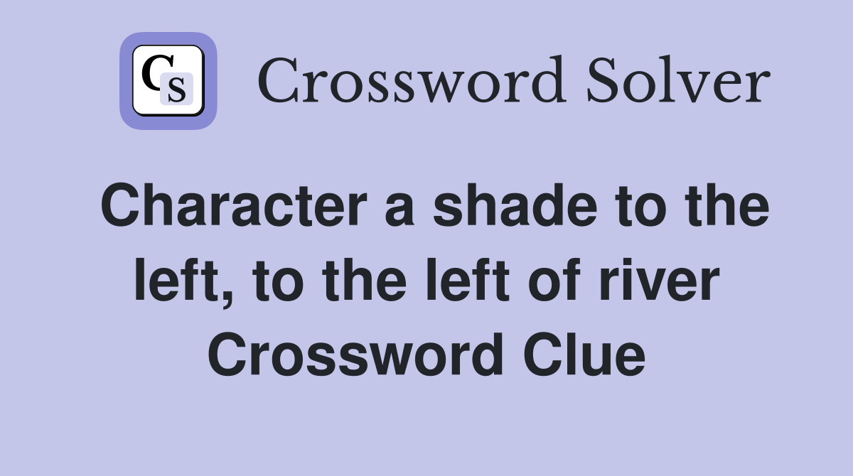 Character a shade to the left, to the left of river Crossword Clue