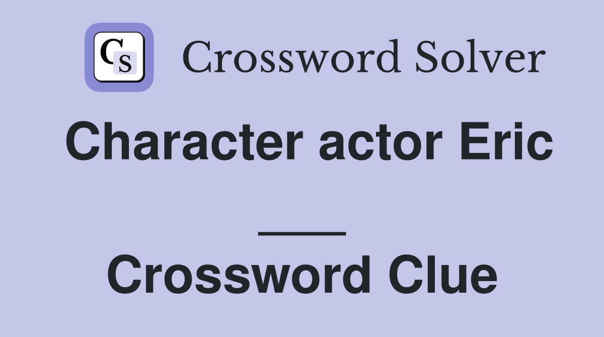 Character actor Eric ___ Crossword Clue