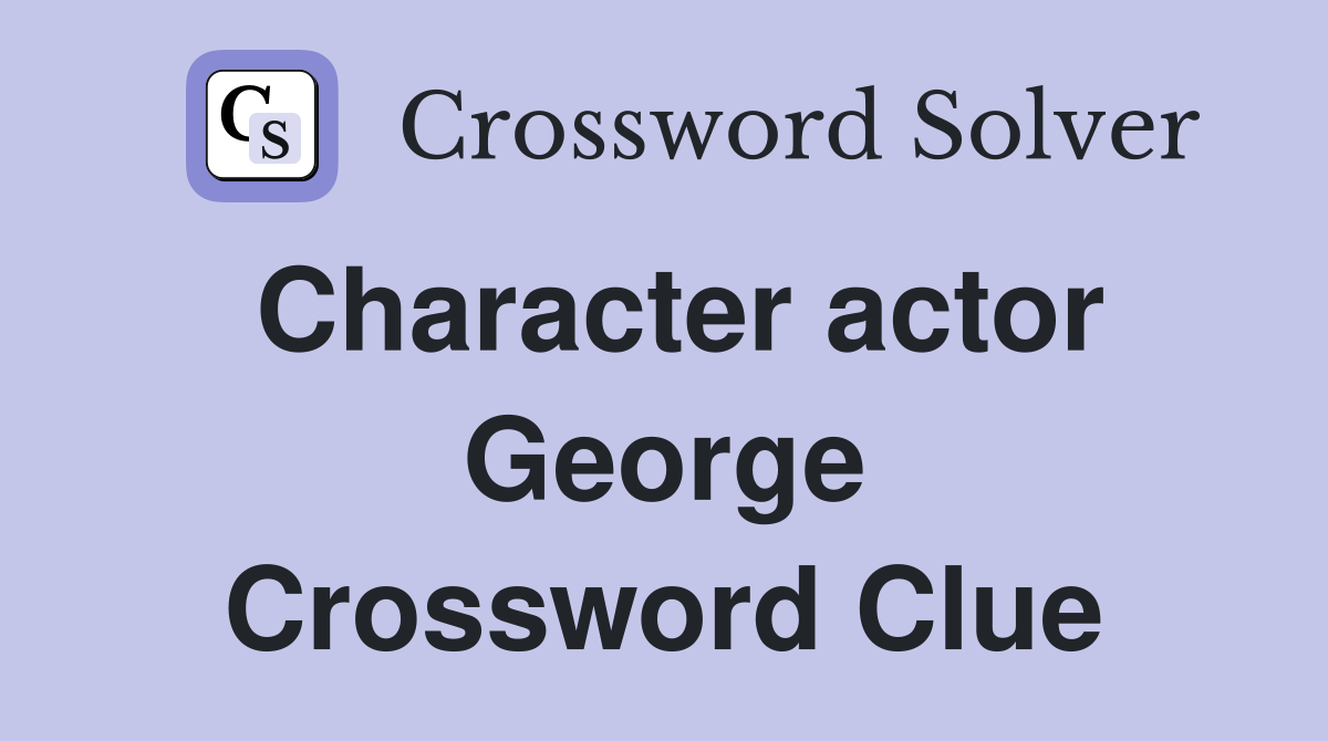 Character actor George Crossword Clue