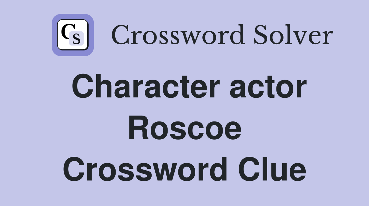 Character actor Roscoe Crossword Clue