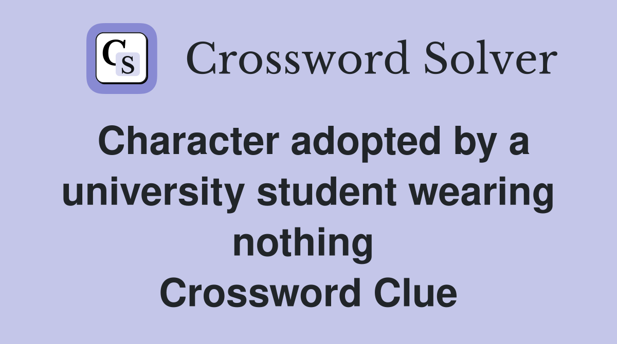 Character adopted by a university student wearing nothing  Crossword Clue