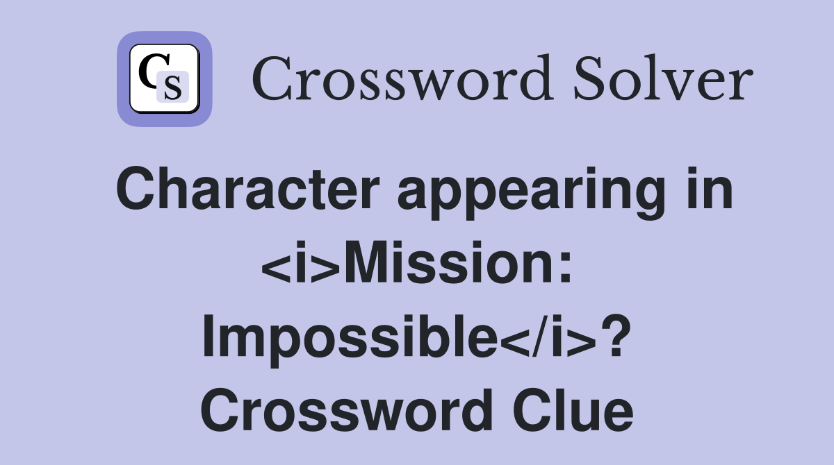 Character appearing in <i>Mission: Impossible</i>? Crossword Clue
