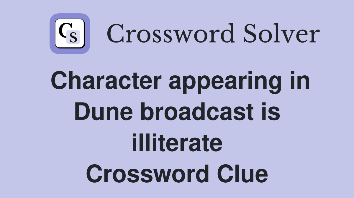 Character appearing in Dune broadcast is illiterate Crossword Clue