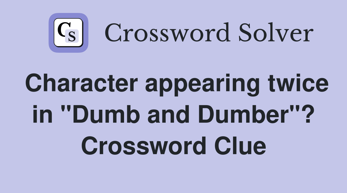 Character appearing twice in "Dumb and Dumber"? Crossword Clue