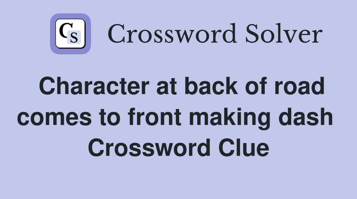 Character at back of road comes to front making dash  Crossword Clue