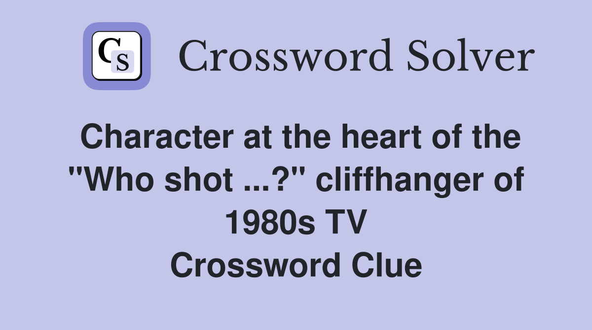 Character at the heart of the "Who shot ...?" cliffhanger of 1980s TV Crossword Clue