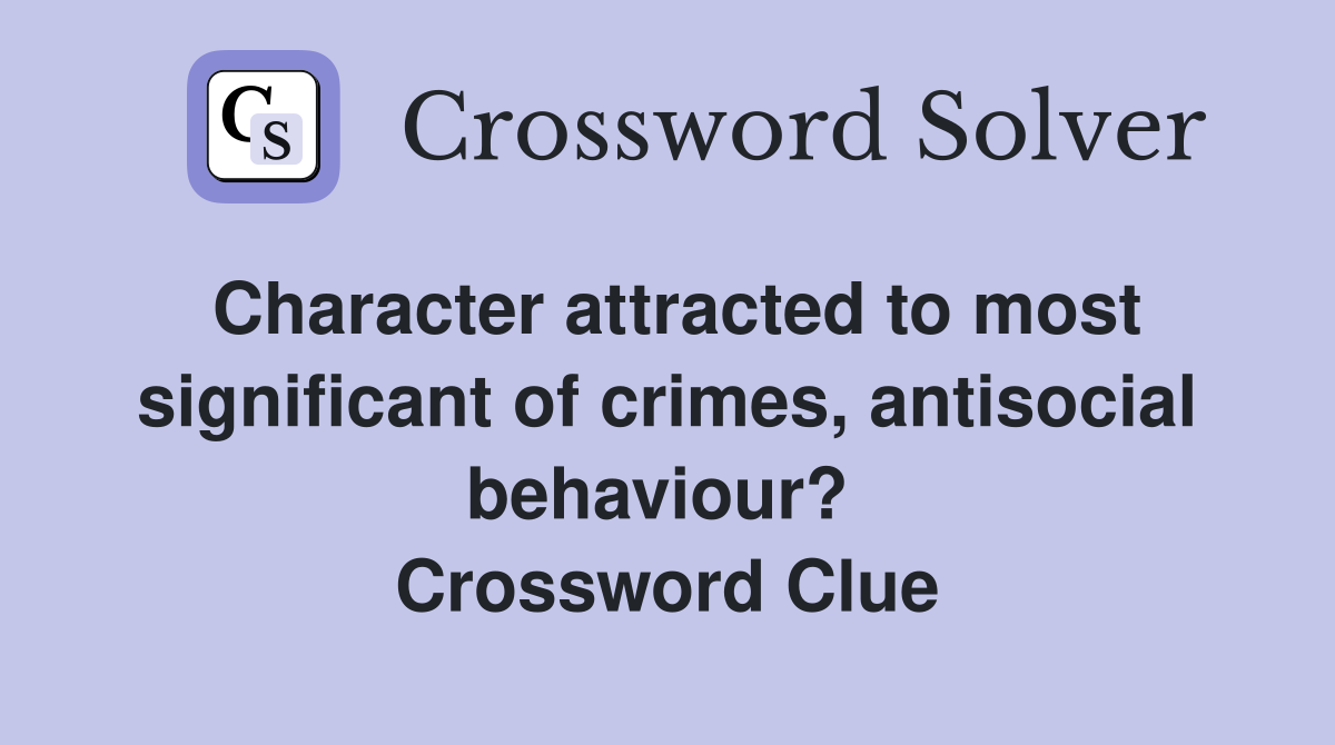 Character attracted to most significant of crimes, antisocial behaviour?  Crossword Clue