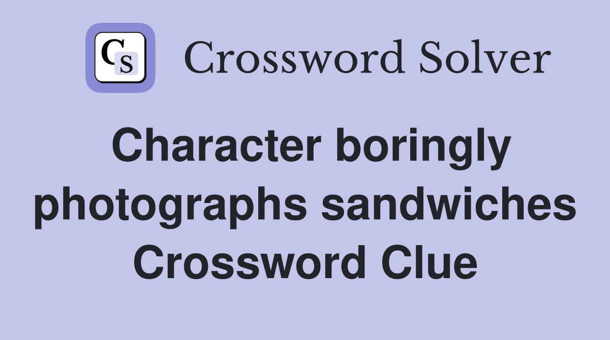 Character boringly photographs sandwiches Crossword Clue
