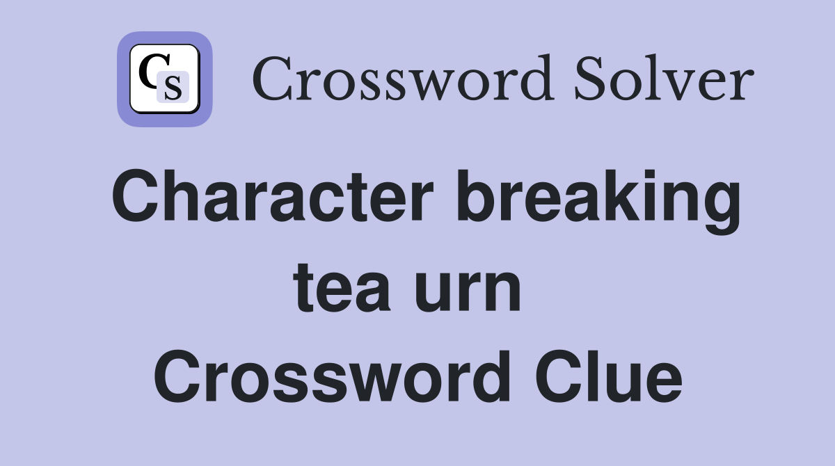 Character breaking tea urn  Crossword Clue
