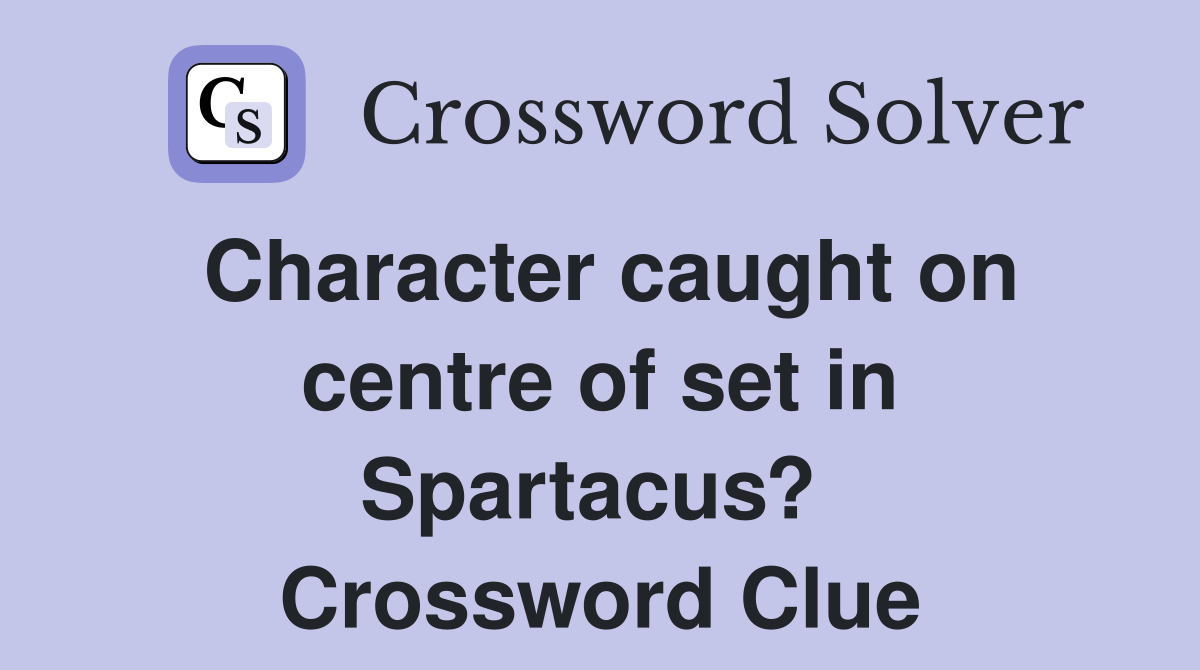 Character caught on centre of set in Spartacus?  Crossword Clue