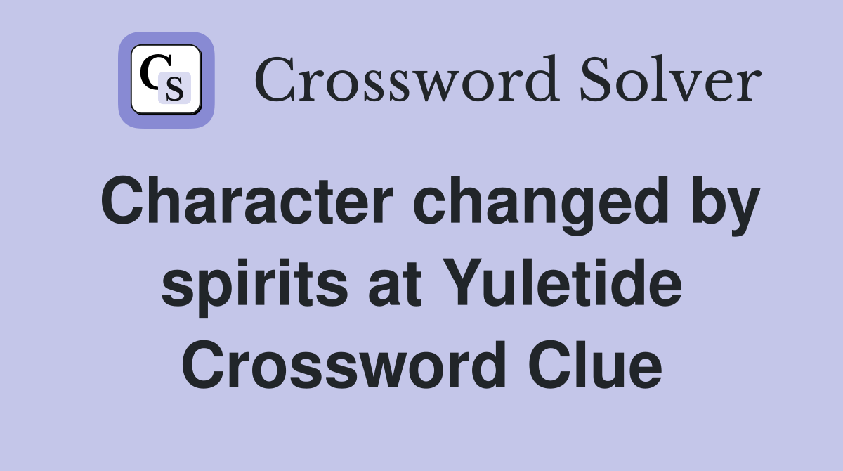 Character changed by spirits at Yuletide Crossword Clue
